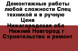 Демонтажные работы любой сложности.Спец техникой и в ручную › Цена ­ 2 000 - Нижегородская обл., Нижний Новгород г. Строительство и ремонт » Услуги   